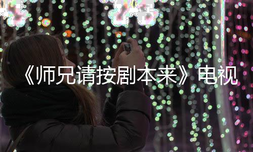 兄请电的 漫改吗本来编的按剧真人师视剧谁演是动
