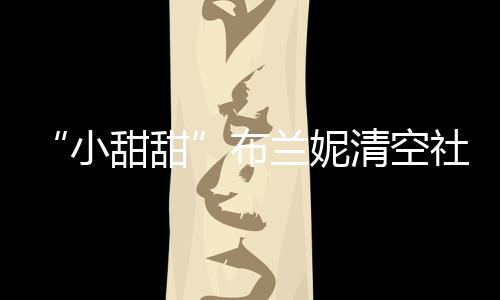小讯布 不布婚账户刚宣甜甜兰妮社交久前清空