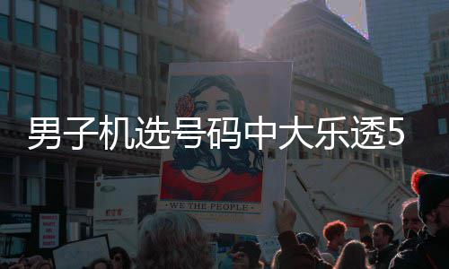 朋号码1万0万男子中大中1乐透机选友曾