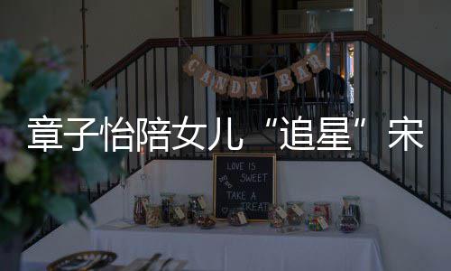 星笑称变好女儿女儿章子追宋雨看了怡陪琦