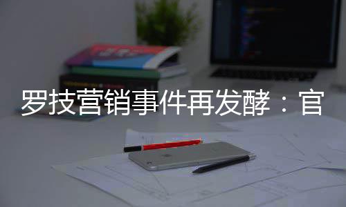 配图被曝再发爪官方狗罗技事件使用酵营销页面
