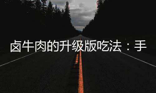版吃拌杂牛肉卤牛升级手撕蔬肉的法