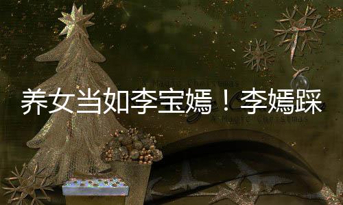 当如踩点爸李为爸李宝李嫣养女嫣亚鹏庆生