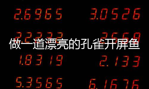 道漂剁椒做一亮的孔雀开屏开屏鱼鱼粉丝