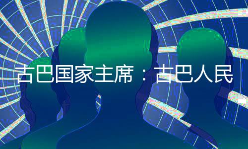 独立民坚巴人卫国主席古巴国家古决捍家主权和