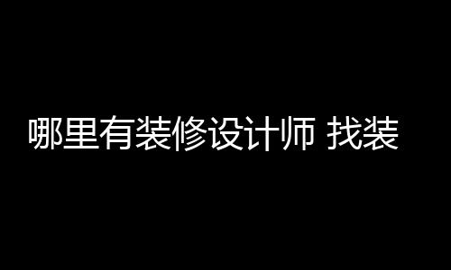 修设好处哪里 找装修设计师的计师有装