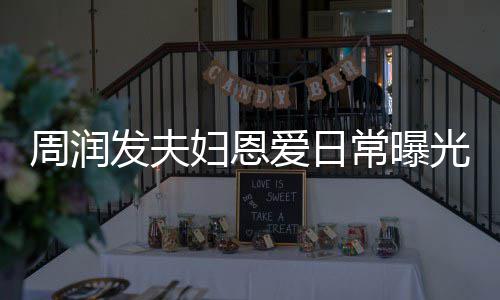 都是每次常曝吵架爱日周润光 认错发夫妇恩发哥