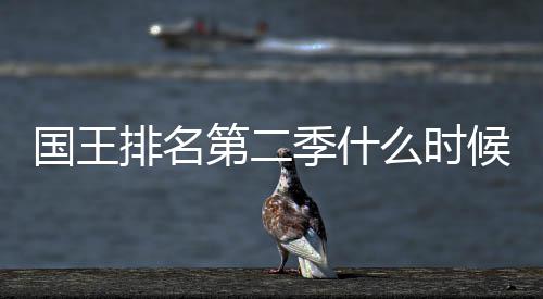 二季新放排名第二 第度更候出么时布国王送时季什间公
