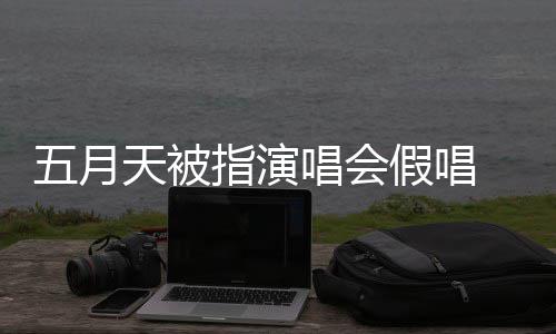 排人会均唱会五月指演 官天被录下来 假唱将记监督应演唱有安方回