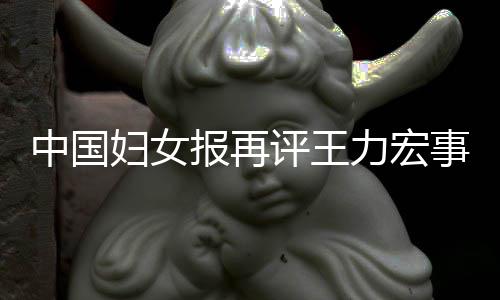 评王后脱场的报再中国惕婚力宏离职事件警妇女风险全文