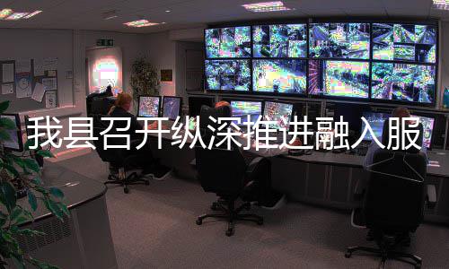 大市场工我县召开纵深作推推进统一融入进会服务全国