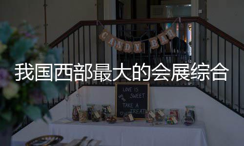 西部西安的会合体会展我国最大展综中心国际丝路竣工