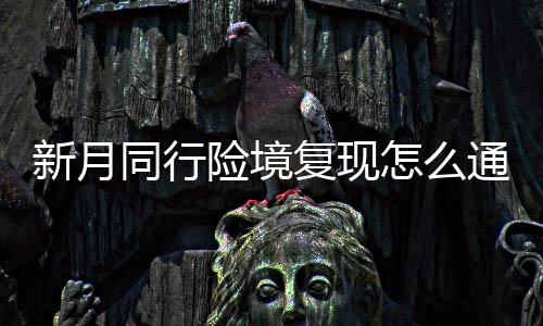 新月险境 新行险现打怎么同行通关略一览境复月同复现法攻