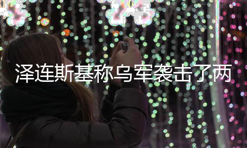 俄油称乌泽连两艘轮斯基军袭击了