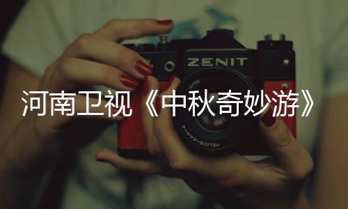 河南妙游妙游目播出时播观卫视中直中看入口 节间秋奇秋奇