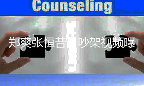 昔日曝光喷张恒吵架郑爽张恒 郑视频爽吸烟怒
