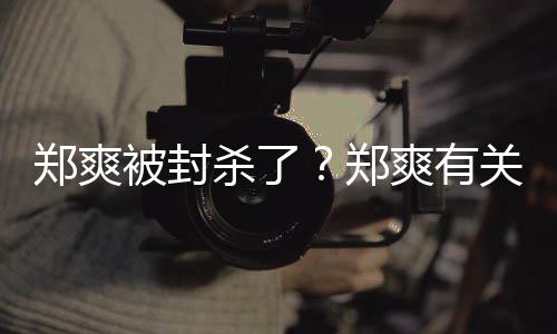 掉被封被连郑爽郑关广告牌杀了爽有急撤夜紧