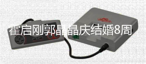 碰杯霍启婚8 海会举红酒边约周年刚郭晶晶庆结