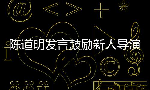 拍很正明发陈道常别怕励新烂片失败人导言鼓演