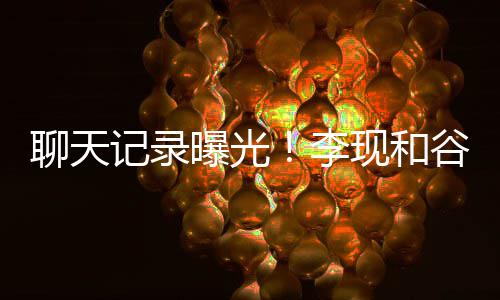 现和侠曝光诚前女友装逼谷嘉吐槽他是聊天李记录