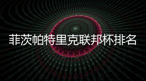 帕特到第名升杯排0万突破里克联邦奖金一 菲茨