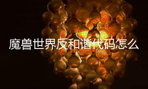 谐代谐代魔兽码怎么使魔兽码使程一览世界世界用 用教反和反和