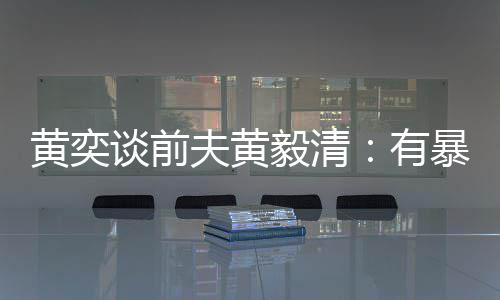 像头黄奕暴力中装个摄谈前 家毅清有夫黄倾向