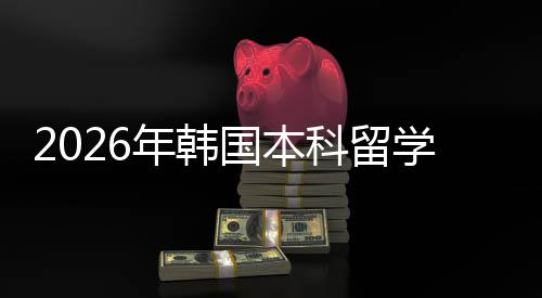 学申年韩国本科留径请途