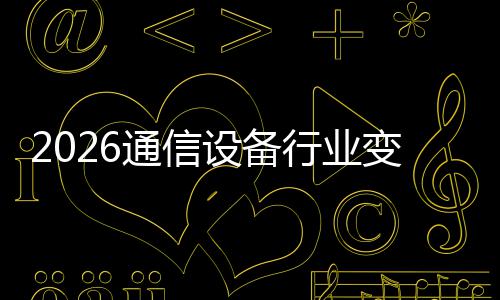 行业颠覆传统变局通信头设备三巨N崛起，